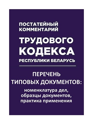 Комплект книг: «Перечень типовых документов: номенклатура дел, образцы документов, практика применения» + «Постатейный комментарий Трудового кодекса Республики Беларусь»